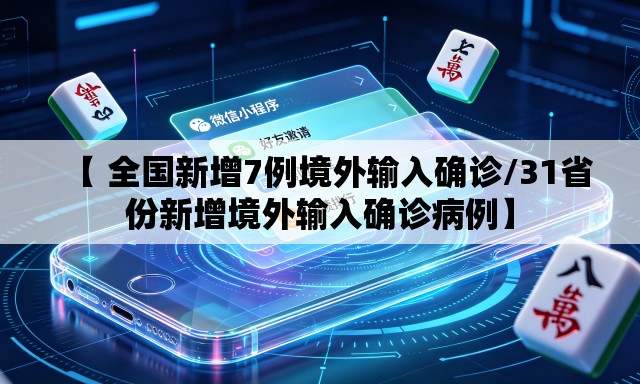 【 全国新增7例境外输入确诊/31省份新增境外输入确诊病例】 【 全国新增7例境外输入确诊/31省份新增境外输入确诊病例】