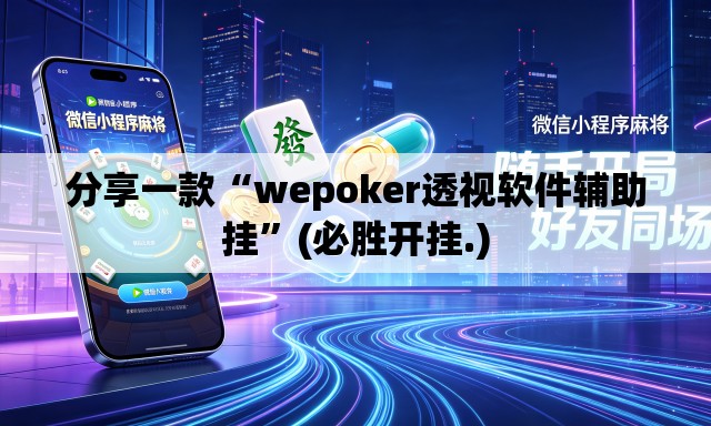 分享一款“wepoker透视软件辅助挂”(必胜开挂.)