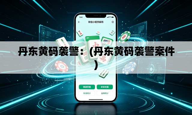 丹东黄码袭警:(丹东黄码袭警案件) 丹东黄码袭警:(丹东黄码袭警案件)