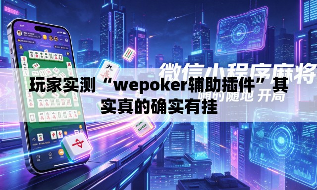 玩家实测“wepoker辅助插件	”其实真的确实有挂
