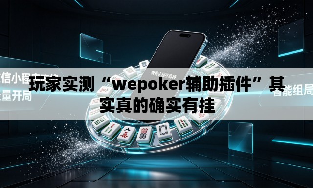 玩家实测“wepoker辅助插件	”其实真的确实有挂