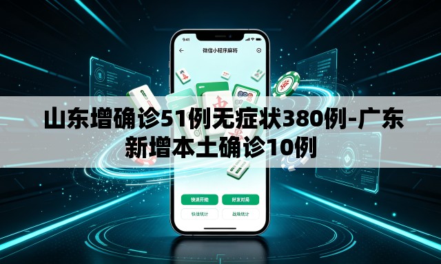  山东增确诊51例无症状380例-广东新增本土确诊10例