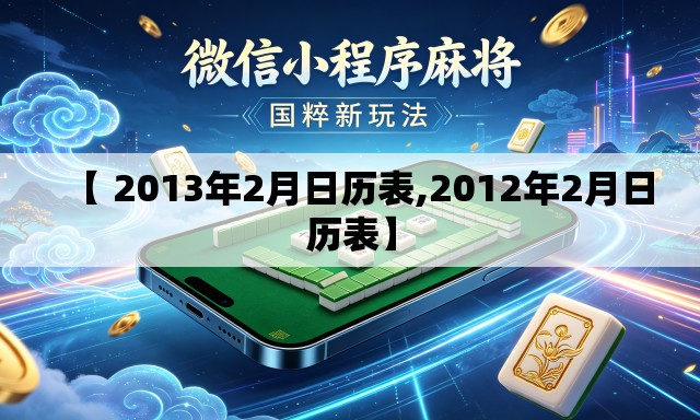 【 2013年2月日历表,2012年2月日历表】 【 2013年2月日历表,2012年2月日历表】