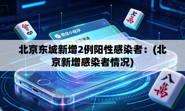 北京东城新增2例阳性感染者:(北京新增感染者情况) 北京东城新增2例阳性感染者:(北京新增感染者情况)