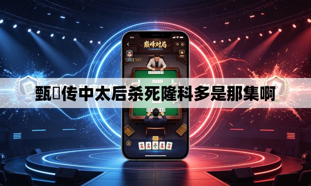 甄嬛传中太后杀死隆科多是那集啊 甄嬛传中太后杀死隆科多是那集啊