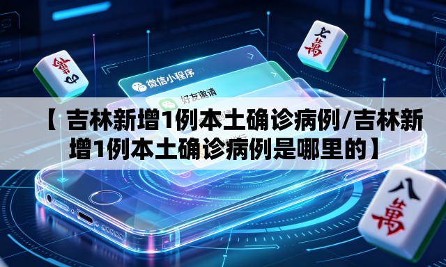 【 吉林新增1例本土确诊病例/吉林新增1例本土确诊病例是哪里的】 【 吉林新增1例本土确诊病例/吉林新增1例本土确诊病例是哪里的】