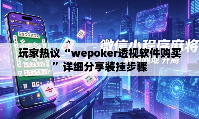 玩家热议“wepoker透视软件购买	”详细分享装挂步骤