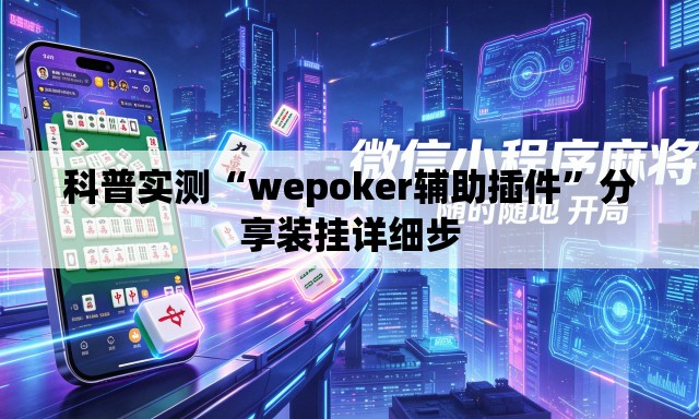 科普实测“wepoker辅助插件”分享装挂详细步