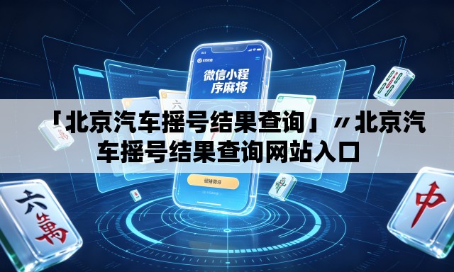 「北京汽车摇号结果查询」〃北京汽车摇号结果查询网站入口