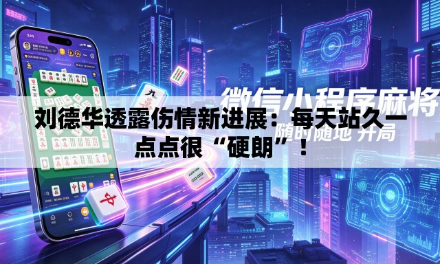 刘德华透露伤情新进展：每天站久一点点很“硬朗”！