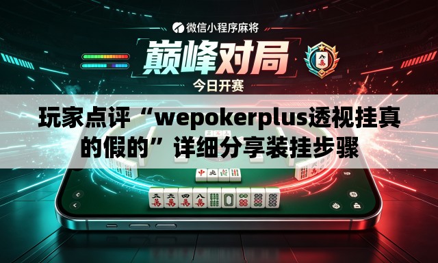玩家点评“wepokerplus透视挂真的假的	”详细分享装挂步骤