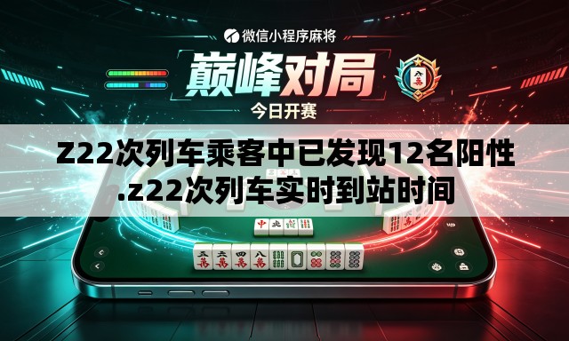 Z22次列车乘客中已发现12名阳性.z22次列车实时到站时间
