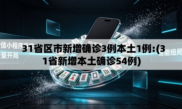 31省区市新增确诊3例本土1例:(31省新增本土确诊54例) 31省区市新增确诊3例本土1例:(31省新增本土确诊54例)