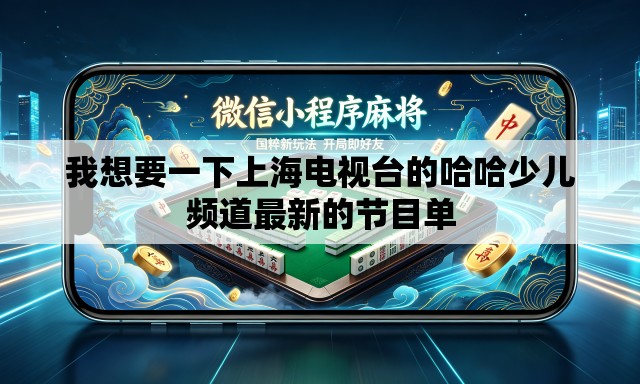 我想要一下上海电视台的哈哈少儿频道最新的节目单 我想要一下上海电视台的哈哈少儿频道最新的节目单