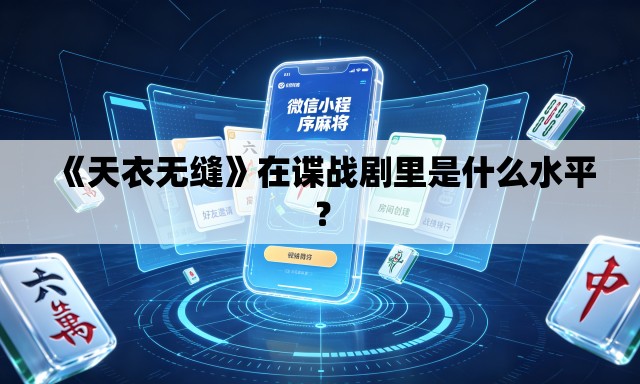 《天衣无缝》在谍战剧里是什么水平? 《天衣无缝》在谍战剧里是什么水平?