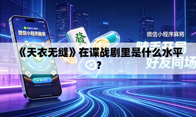 《天衣无缝》在谍战剧里是什么水平? 《天衣无缝》在谍战剧里是什么水平?