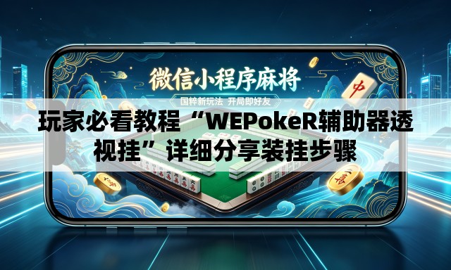 玩家必看教程“WEPokeR辅助器透视挂”详细分享装挂步骤