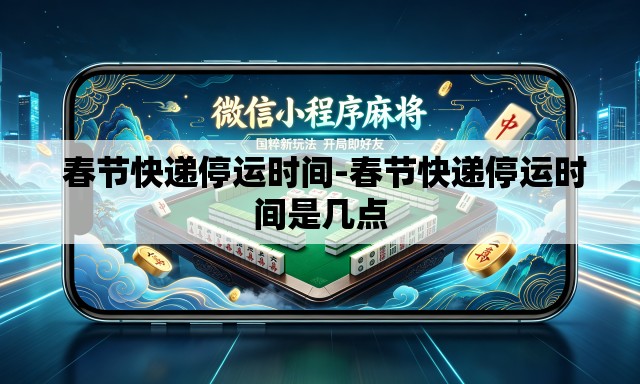 春节快递停运时间-春节快递停运时间是几点 春节快递停运时间-春节快递停运时间是几点