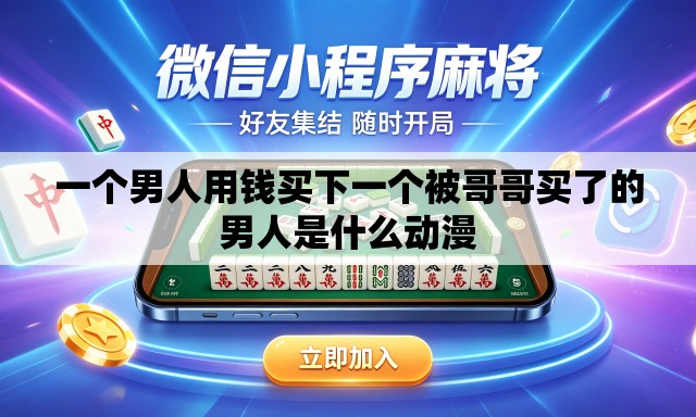 一个男人用钱买下一个被哥哥买了的男人是什么动漫 一个男人用钱买下一个被哥哥买了的男人是什么动漫