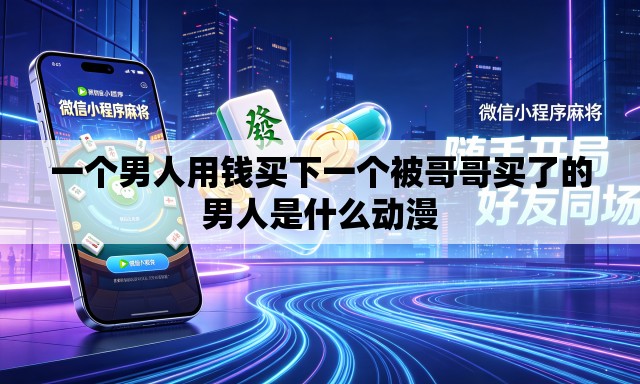 一个男人用钱买下一个被哥哥买了的男人是什么动漫 一个男人用钱买下一个被哥哥买了的男人是什么动漫