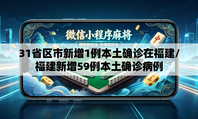 31省区市新增1例本土确诊在福建/福建新增59例本土确诊病例