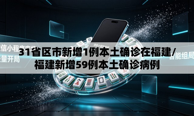 31省区市新增1例本土确诊在福建/福建新增59例本土确诊病例