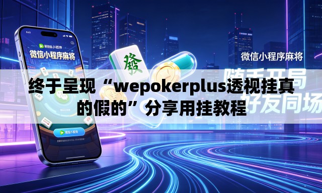 终于呈现“wepokerplus透视挂真的假的	”分享用挂教程