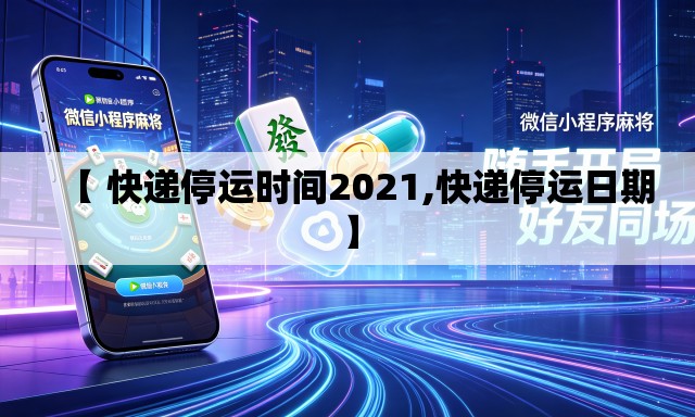 【 快递停运时间2021,快递停运日期】