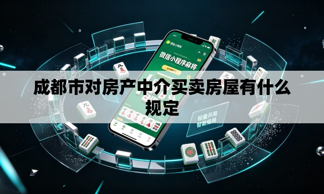 成都市对房产中介买卖房屋有什么规定 成都市对房产中介买卖房屋有什么规定