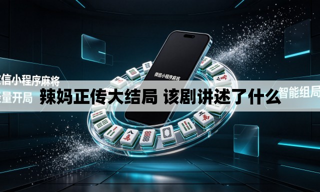 辣妈正传大结局 该剧讲述了什么 辣妈正传大结局 该剧讲述了什么