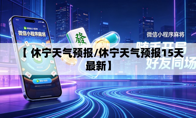 【 休宁天气预报/休宁天气预报15天最新】 【 休宁天气预报/休宁天气预报15天最新】