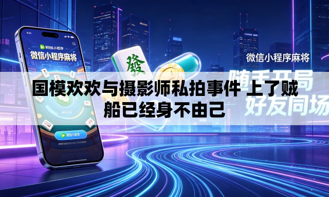 国模欢欢与摄影师私拍事件 上了贼船已经身不由己