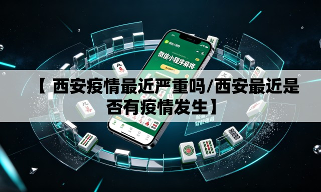 【 西安疫情最近严重吗/西安最近是否有疫情发生】 【 西安疫情最近严重吗/西安最近是否有疫情发生】