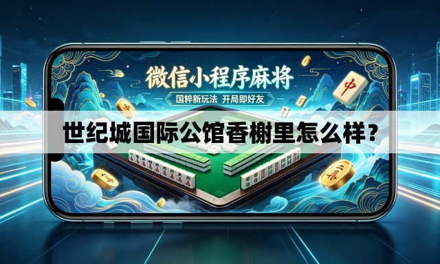 世纪城国际公馆香榭里怎么样? 世纪城国际公馆香榭里怎么样?