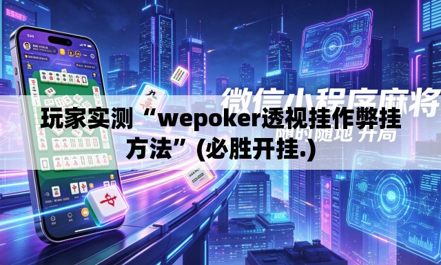 玩家实测“wepoker透视挂作弊挂方法”(必胜开挂.)