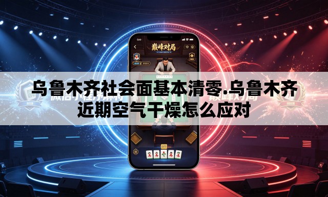 乌鲁木齐社会面基本清零.乌鲁木齐近期空气干燥怎么应对 乌鲁木齐社会面基本清零.乌鲁木齐近期空气干燥怎么应对