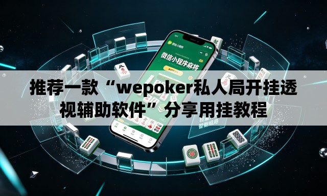 推荐一款“wepoker私人局开挂透视辅助软件”分享用挂教程