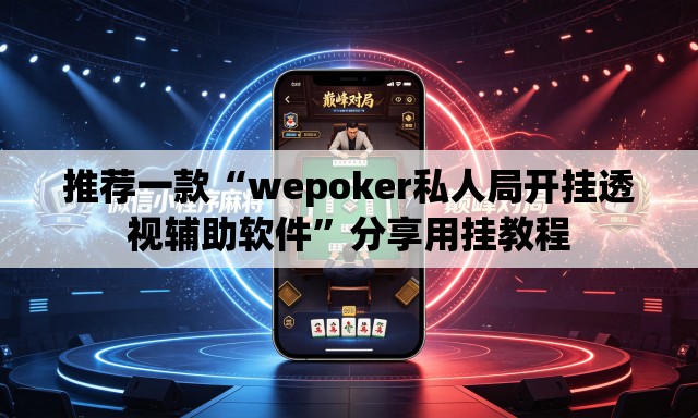 推荐一款“wepoker私人局开挂透视辅助软件”分享用挂教程