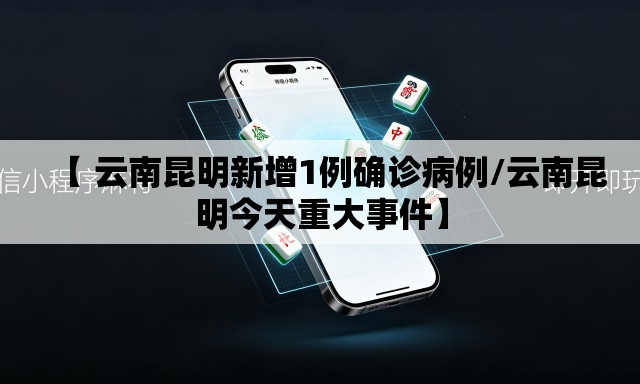 【 云南昆明新增1例确诊病例/云南昆明今天重大事件】 【 云南昆明新增1例确诊病例/云南昆明今天重大事件】