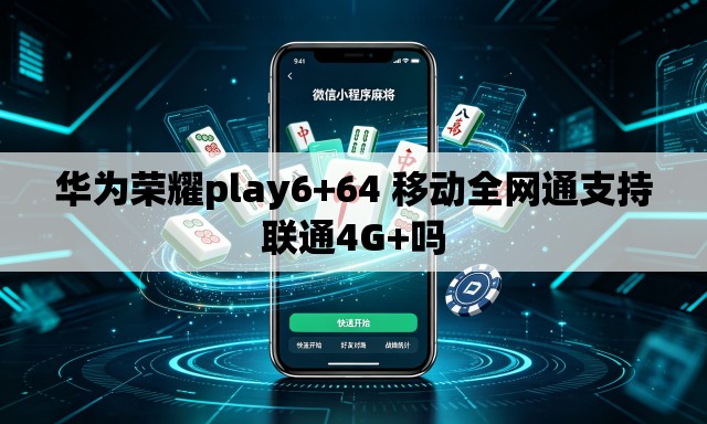 华为荣耀play6+64 移动全网通支持联通4G+吗 华为荣耀play6+64 移动全网通支持联通4G+吗