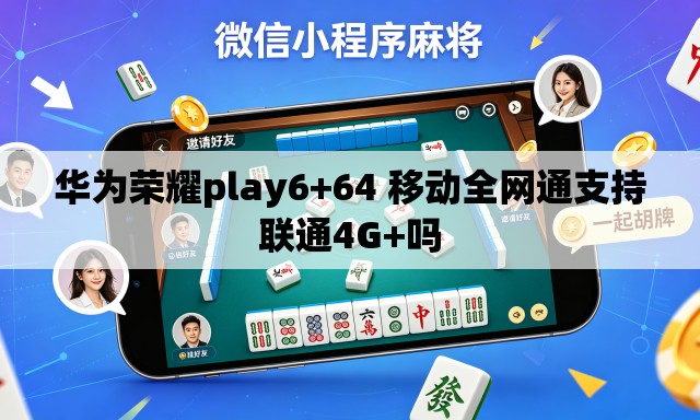 华为荣耀play6+64 移动全网通支持联通4G+吗 华为荣耀play6+64 移动全网通支持联通4G+吗