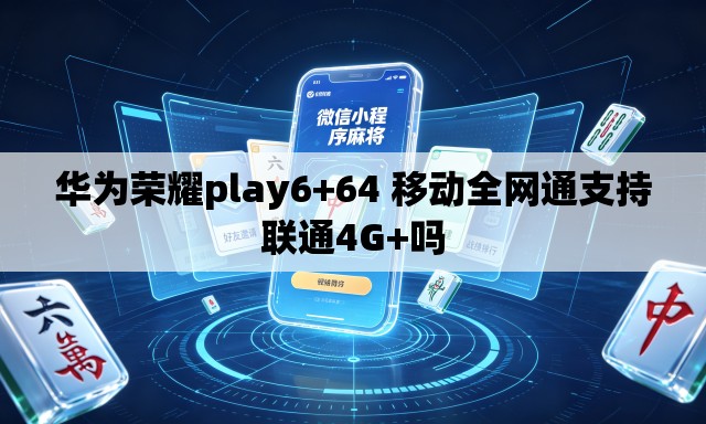 华为荣耀play6+64 移动全网通支持联通4G+吗 华为荣耀play6+64 移动全网通支持联通4G+吗