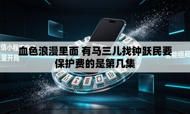 血色浪漫里面 有马三儿找钟跃民要保护费的是第几集 血色浪漫里面 有马三儿找钟跃民要保护费的是第几集