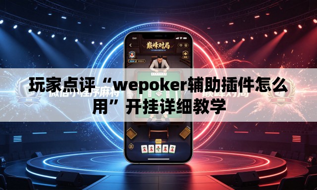 玩家点评“wepoker辅助插件怎么用”开挂详细教学