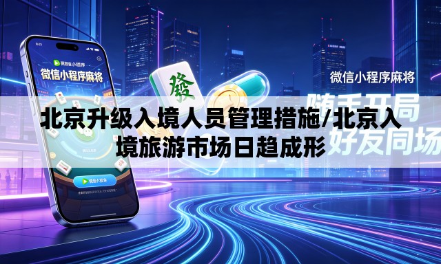 北京升级入境人员管理措施/北京入境旅游市场日趋成形 北京升级入境人员管理措施/北京入境旅游市场日趋成形