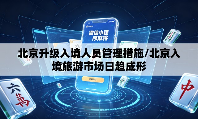 北京升级入境人员管理措施/北京入境旅游市场日趋成形 北京升级入境人员管理措施/北京入境旅游市场日趋成形
