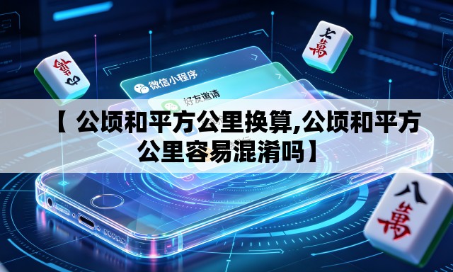 【 公顷和平方公里换算,公顷和平方公里容易混淆吗】 【 公顷和平方公里换算,公顷和平方公里容易混淆吗】