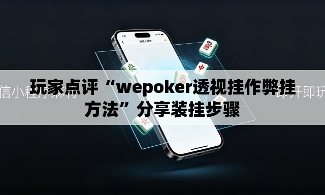 玩家点评“wepoker透视挂作弊挂方法”分享装挂步骤