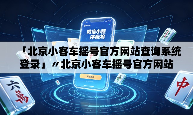 「北京小客车摇号官方网站查询系统登录」〃北京小客车摇号官方网站登录系统怎么不