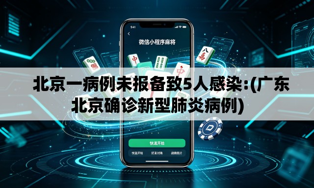 北京一病例未报备致5人感染:(广东北京确诊新型肺炎病例) 北京一病例未报备致5人感染:(广东北京确诊新型肺炎病例)